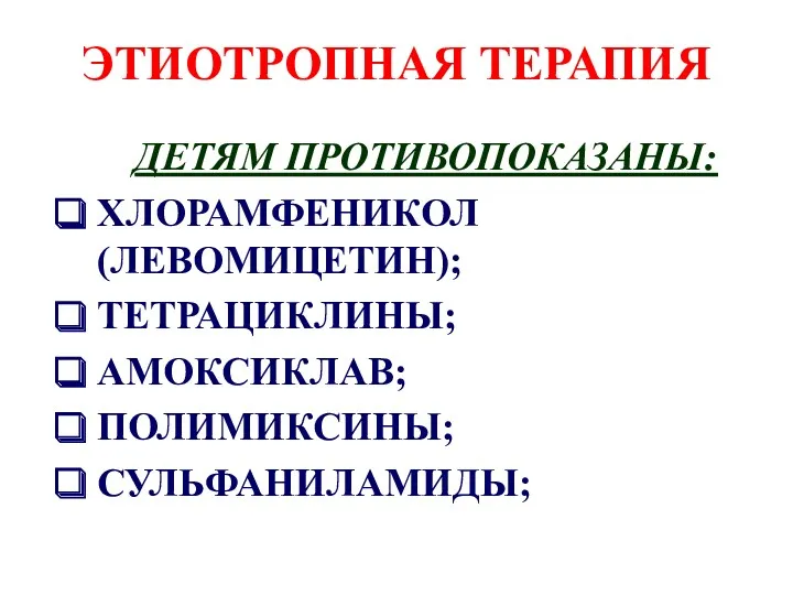 ЭТИОТРОПНАЯ ТЕРАПИЯ ДЕТЯМ ПРОТИВОПОКАЗАНЫ: ХЛОРАМФЕНИКОЛ (ЛЕВОМИЦЕТИН); ТЕТРАЦИКЛИНЫ; АМОКСИКЛАВ; ПОЛИМИКСИНЫ; СУЛЬФАНИЛАМИДЫ;