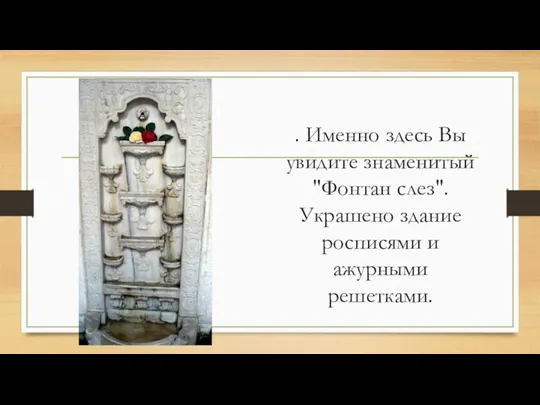 . Именно здесь Вы увидите знаменитый "Фонтан слез". Украшено здание росписями и ажурными решетками.