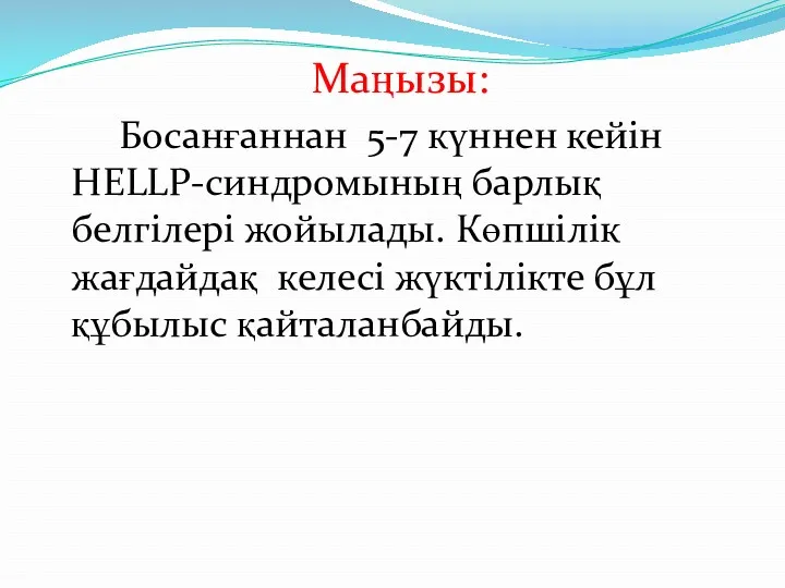 Маңызы: Босанғаннан 5-7 күннен кейін HELLP-синдромының барлық белгілері жойылады. Көпшілік жағдайдақ келесі жүктілікте бұл құбылыс қайталанбайды.