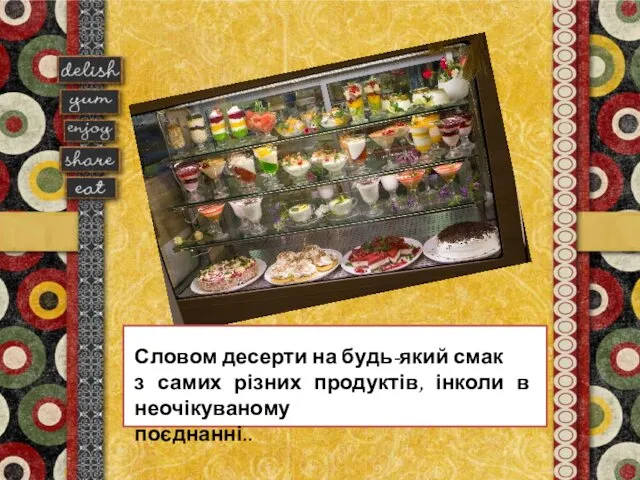 Словом десерти на будь-який смак з самих різних продуктів, інколи в неочікуваному поєднанні..