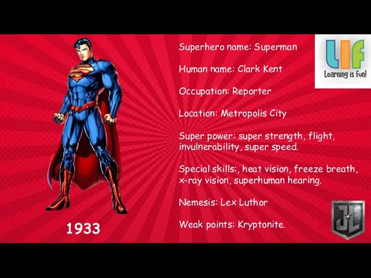 Superhero name: Superman Human name: Clark Kent Occupation: Reporter Location: