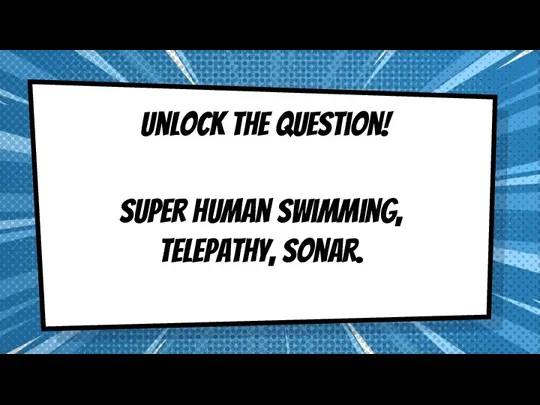 Unlock the question! Super human swimming, telepathy, sonar.