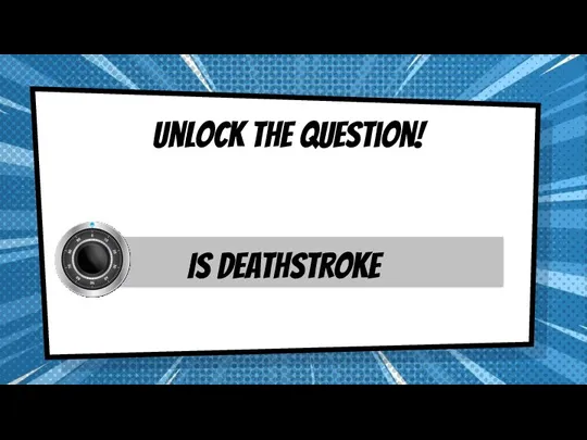 Unlock the question! Is deathstroke