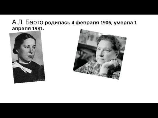 А.Л. Барто родилась 4 февраля 1906, умерла 1 апреля 1981.