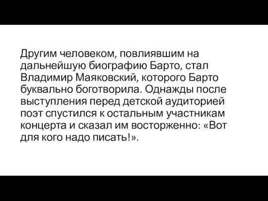 Другим человеком, повлиявшим на дальнейшую биографию Барто, стал Владимир Маяковский,