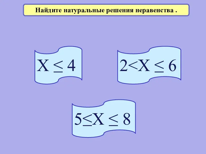 Найдите натуральные решения неравенства . Х ≤ 4 2 5≤Х ≤ 8