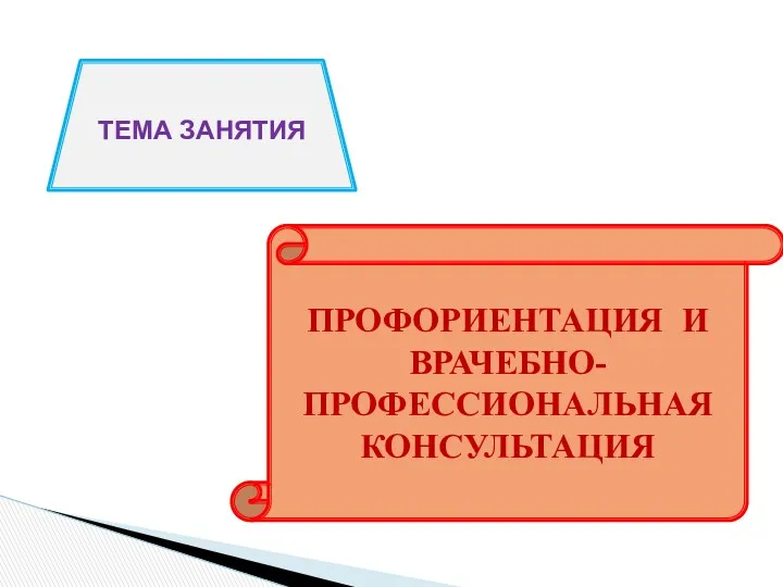 ТЕМА ЗАНЯТИЯ ПРОФОРИЕНТАЦИЯ И ВРАЧЕБНО-ПРОФЕССИОНАЛЬНАЯ КОНСУЛЬТАЦИЯ