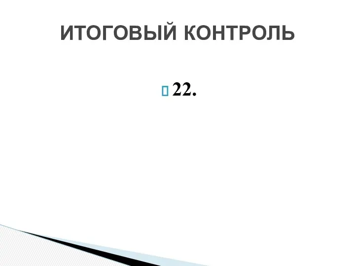 22. ИТОГОВЫЙ КОНТРОЛЬ