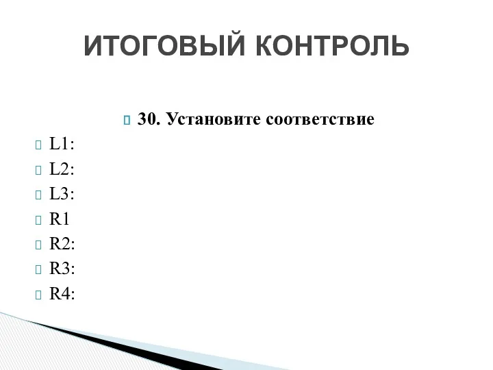 30. Установите соответствие L1: L2: L3: R1 R2: R3: R4: ИТОГОВЫЙ КОНТРОЛЬ