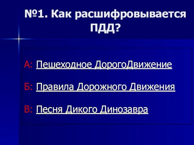 №1. Как расшифровывается ПДД? А: Пешеходное ДорогоДвижение Б: Правила Дорожного Движения В: Песня Дикого Динозавра