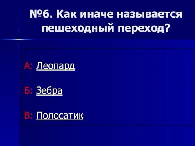 №6. Как иначе называется пешеходный переход? А: Леопард Б: Зебра В: Полосатик