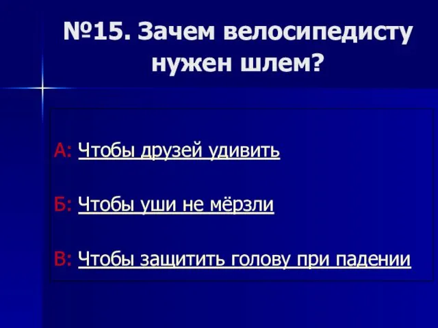 №15. Зачем велосипедисту нужен шлем? А: Чтобы друзей удивить Б: