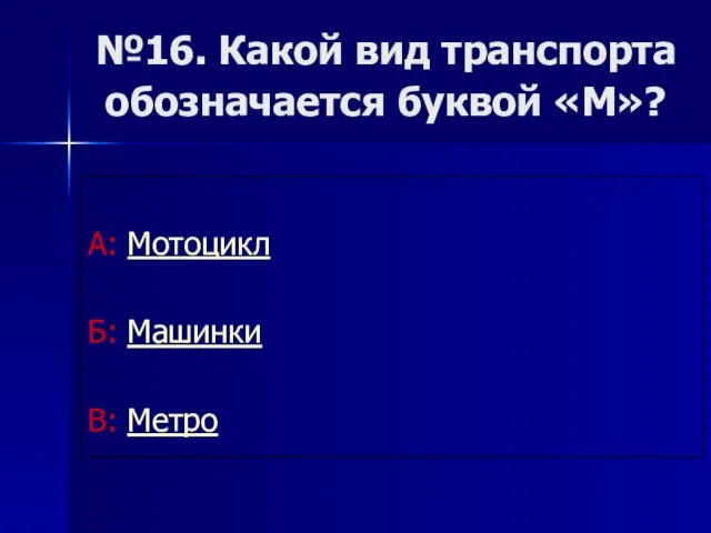 №16. Какой вид транспорта обозначается буквой «М»? А: Мотоцикл Б: Машинки В: Метро