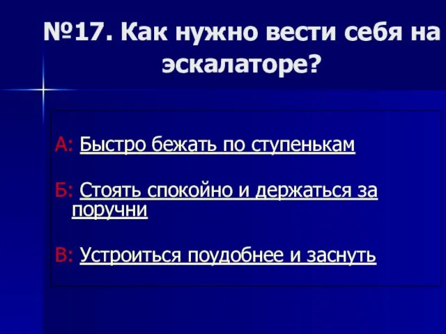 №17. Как нужно вести себя на эскалаторе? А: Быстро бежать