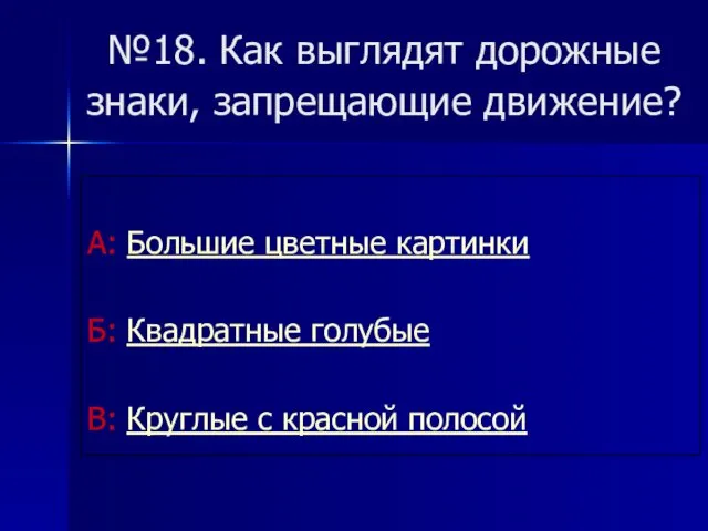 №18. Как выглядят дорожные знаки, запрещающие движение? А: Большие цветные