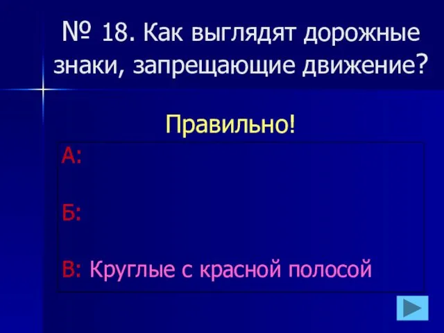 № 18. Как выглядят дорожные знаки, запрещающие движение? А: Б: В: Круглые с красной полосой Правильно!