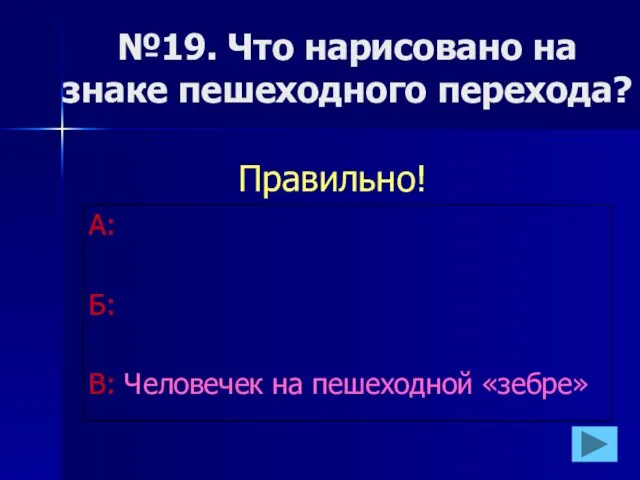 №19. Что нарисовано на знаке пешеходного перехода? А: Б: В: Человечек на пешеходной «зебре» Правильно!