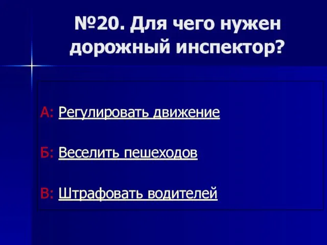 №20. Для чего нужен дорожный инспектор? А: Регулировать движение Б: Веселить пешеходов В: Штрафовать водителей