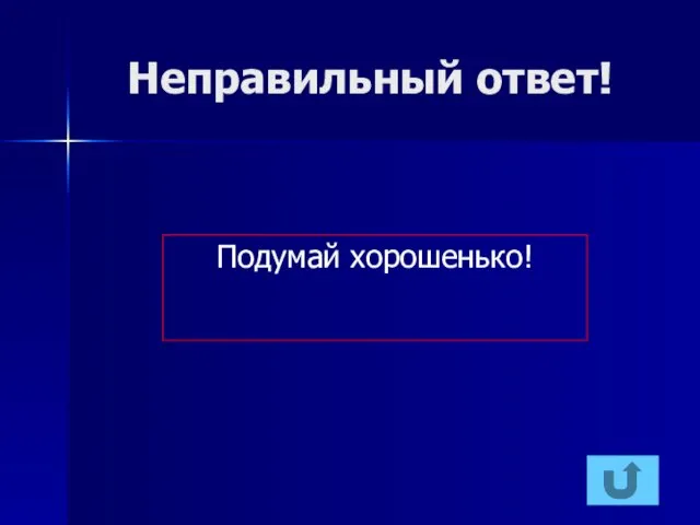 Неправильный ответ! Подумай хорошенько!