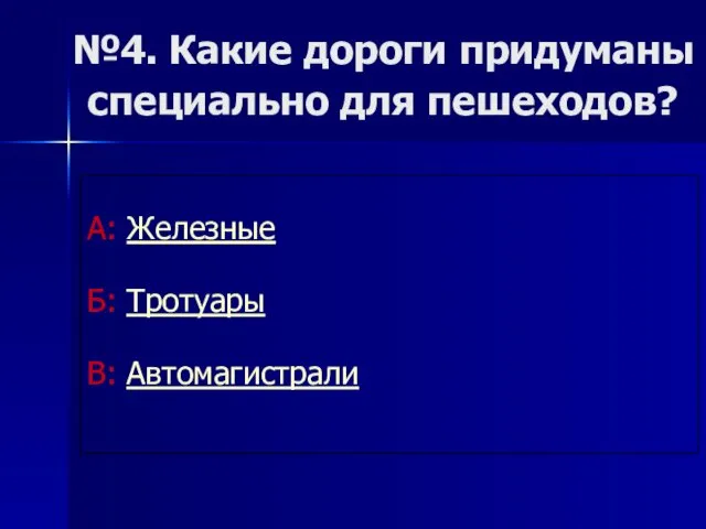 №4. Какие дороги придуманы специально для пешеходов? А: Железные Б: Тротуары В: Автомагистрали