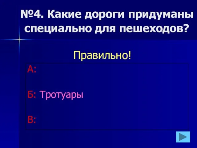 №4. Какие дороги придуманы специально для пешеходов? А: Б: Тротуары В: Правильно!