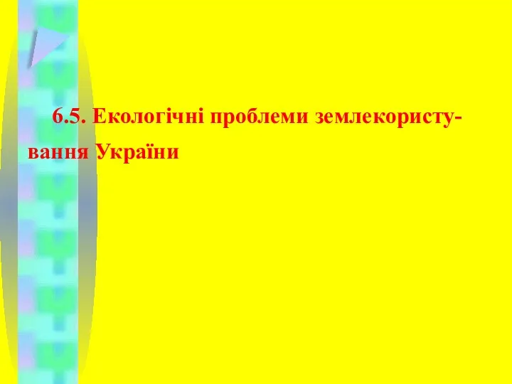 6.5. Екологічні проблеми землекористу-вання України