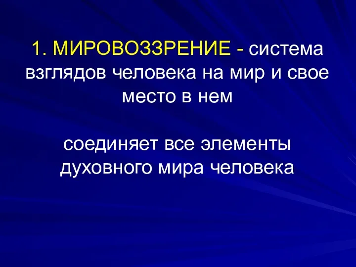 1. МИРОВОЗЗРЕНИЕ - система взглядов человека на мир и свое