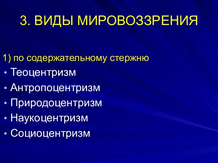 3. ВИДЫ МИРОВОЗЗРЕНИЯ 1) по содержательному стержню Теоцентризм Антропоцентризм Природоцентризм Наукоцентризм Социоцентризм