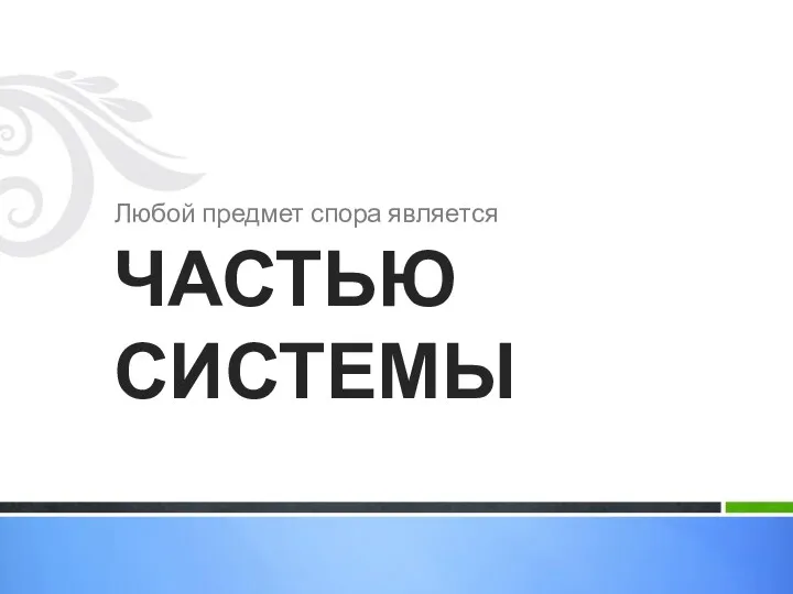 Любой предмет спора является ЧАСТЬЮ СИСТЕМЫ