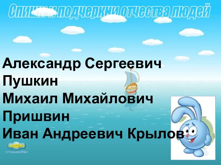 Спиши и подчеркни отчества людей Александр Сергеевич Пушкин Михаил Михайлович Пришвин Иван Андреевич Крылов