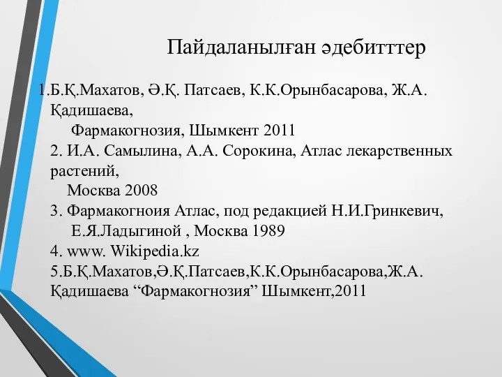 Пайдаланылған әдебитттер Б.Қ.Махатов, Ә.Қ. Патсаев, К.К.Орынбасарова, Ж.А. Қадишаева, Фармакогнозия, Шымкент