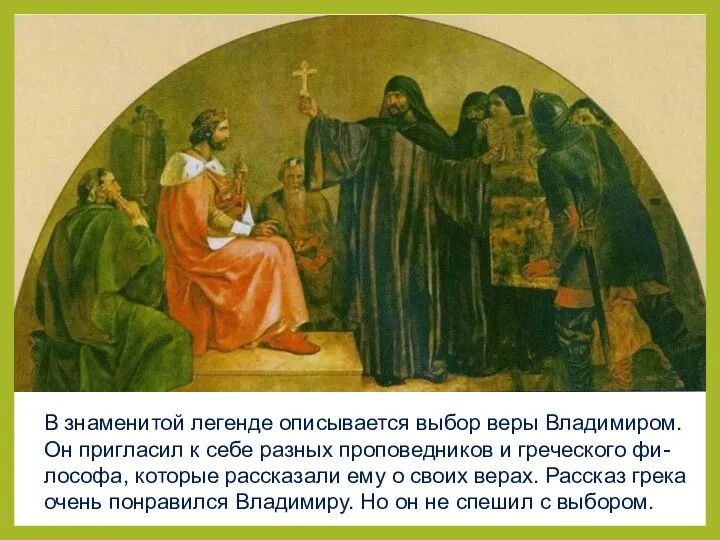 В знаменитой легенде описывается выбор веры Владимиром. Он пригласил к себе разных проповедников