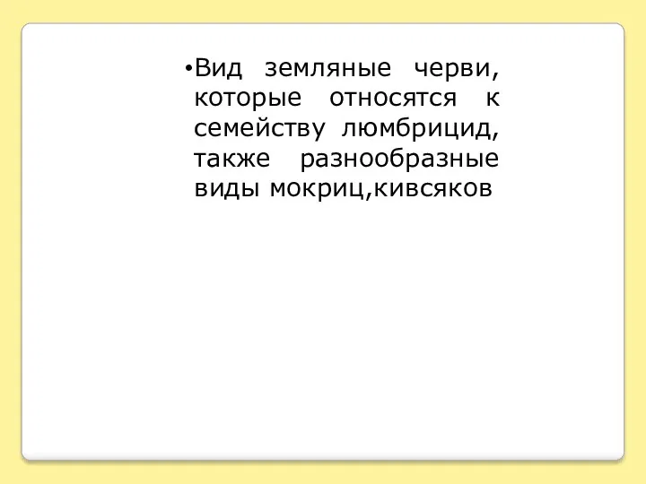 Вид земляные черви, которые относятся к семейству люмбрицид, также разнообразные виды мокриц,кивсяков