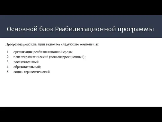 Основной блок Реабилитационной программы Программа реабилитации включает следующие компоненты: организация реабилитационной среды; психотерапевтический