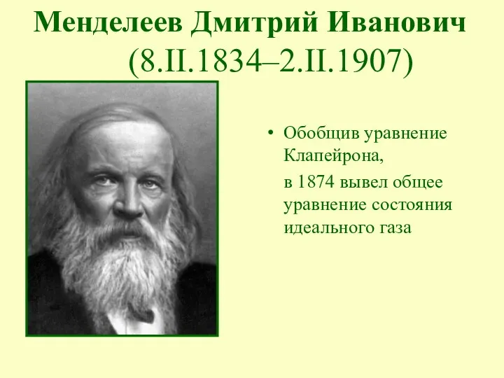 Обобщив уравнение Клапейрона, в 1874 вывел общее уравнение состояния идеального газа Менделеев Дмитрий Иванович (8.II.1834–2.II.1907)