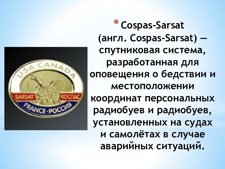 Cospas-Sarsat (англ. Cospas-Sarsat) — спутниковая система, разработанная для оповещения о бедствии и местоположении