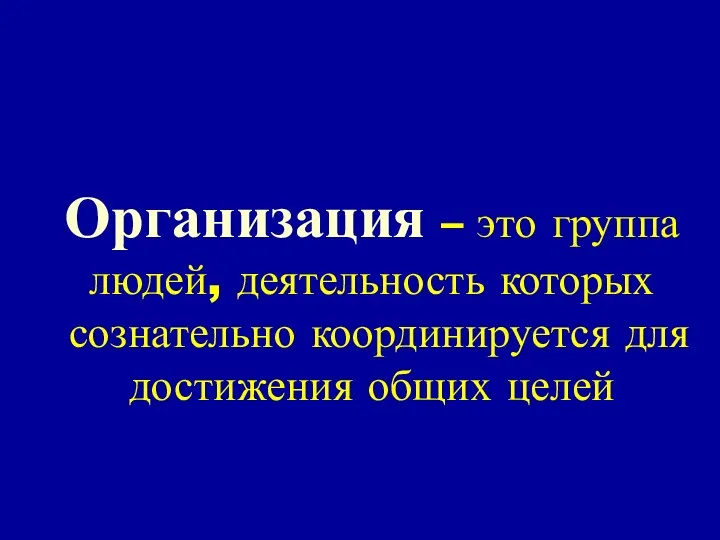 Организация – это группа людей, деятельность которых сознательно координируется для достижения общих целей