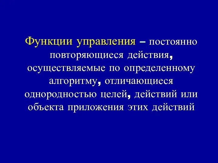 Функции управления – постоянно повторяющиеся действия, осуществляемые по определенному алгоритму, отличающиеся однородностью целей,