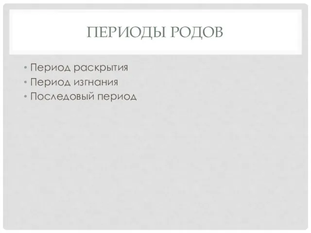 ПЕРИОДЫ РОДОВ Период раскрытия Период изгнания Последовый период