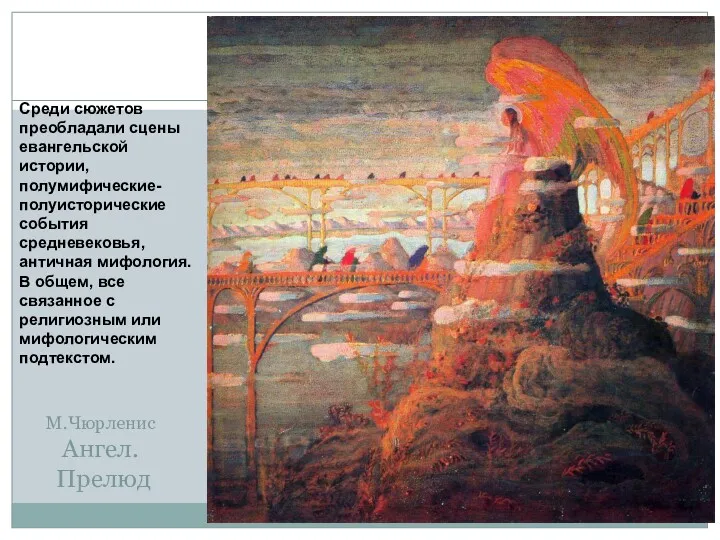 М.Чюрленис Ангел. Прелюд Среди сюжетов преобладали сцены евангельской истории, полумифические-полуисторические