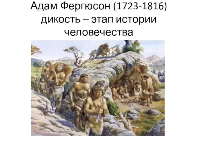 Адам Фергюсон (1723-1816) дикость – этап истории человечества