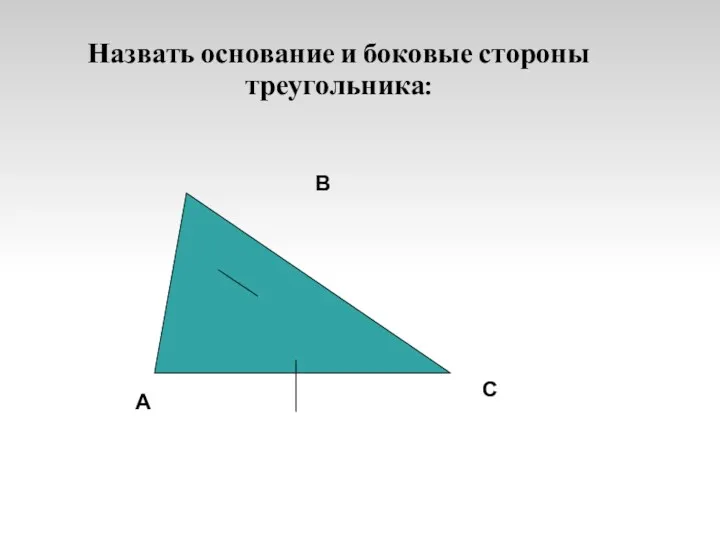 Назвать основание и боковые стороны треугольника: В С А