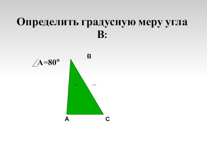 Определить градусную меру угла В: А=80° А В С