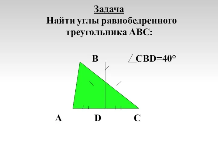 Задача Найти углы равнобедренного треугольника АВС: В СВD=40° А D C