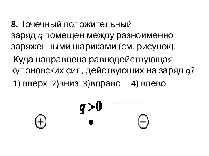 8. Точечный положительный заряд q помещен между разноименно заряженными шариками