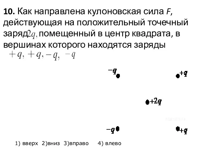 10. Как направлена кулоновская сила F, действующая на положительный точечный