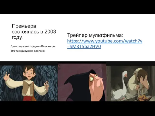 Премьера состоялась в 2003 году. Трейлер мультфильма: https://www.youtube.com/watch?v=SM3T5ba2HV0 Производство студии «Мельница» 300 тыс рисунков сделано.