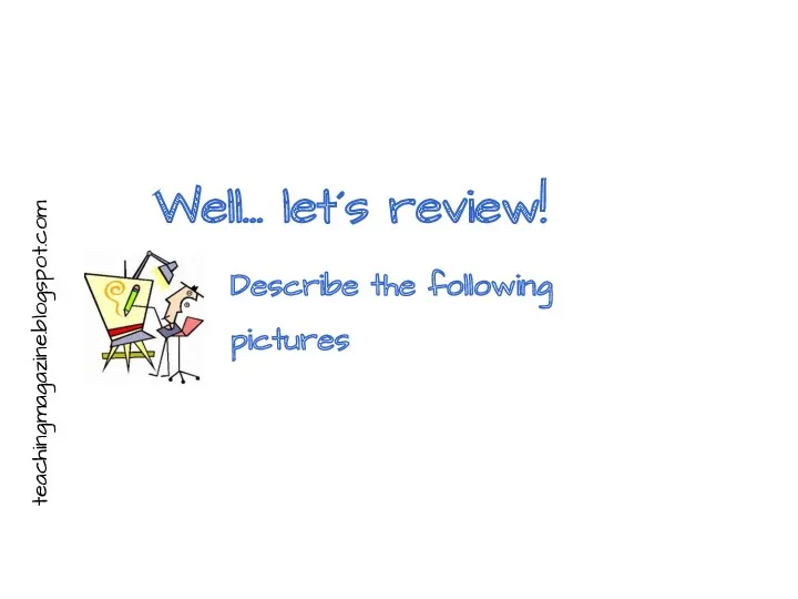 Well… let´s review! Describe the following pictures