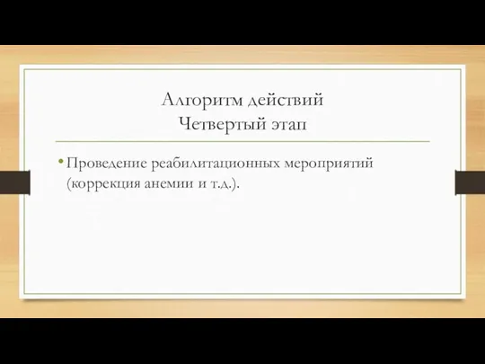 Алгоритм действий Четвертый этап Проведение реабилитационных мероприятий (коррекция анемии и т.д.).