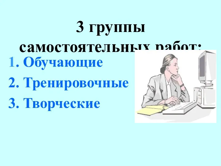 3 группы самостоятельных работ: 1. Обучающие 2. Тренировочные 3. Творческие